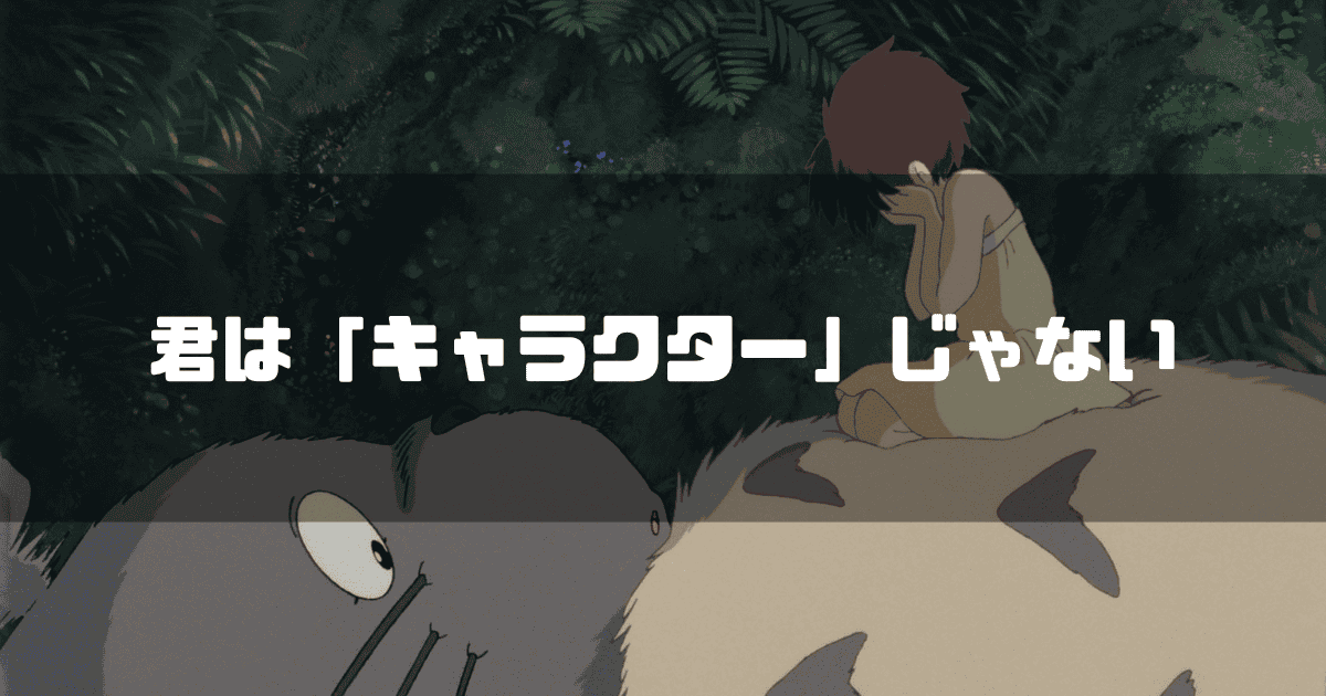 映画「となりのトトロ」に登場するトトロとサツキを背景に「君は『キャラクター』じゃない」というキャッチコピーを重ねた見出し