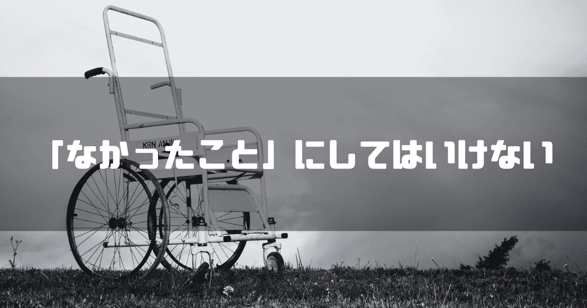 車椅子を背景に「『なかったこと』にしてはいけない」というキャッチコピーを重ねた見出し