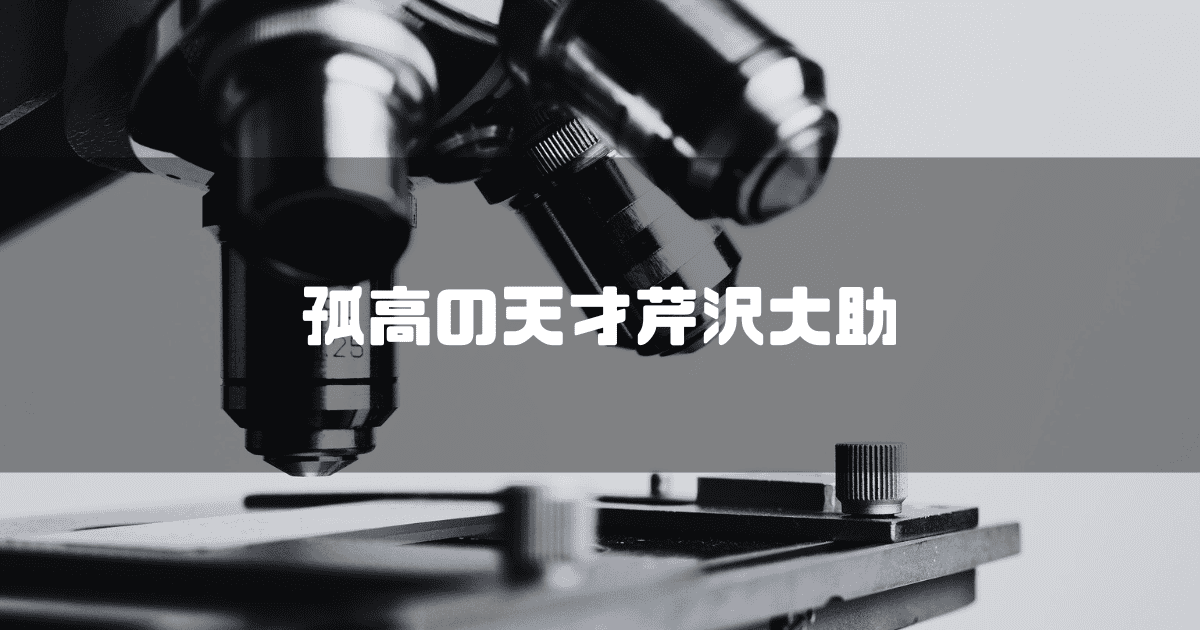 顕微鏡を背景に「孤高の天才芹沢大助」というキャッチコピーを重ねた見出し