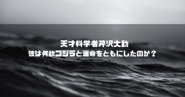 白黒の海を背景に「天才科学者芹沢大助 彼は何故ゴジラと運命をともにしたのか？」というタイトル文字を重ねたアイキャッチ
