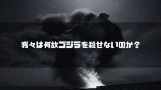 白黒の噴煙を背景に「我々は何故ゴジラを殺せないのか？」というタイトル文字を重ねたアイキャッチ