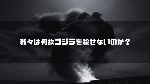 白黒の噴煙を背景に「我々は何故ゴジラを殺せないのか？」というタイトル文字を重ねたアイキャッチ