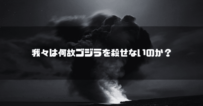 白黒の噴煙を背景に「我々は何故ゴジラを殺せないのか？」というタイトル文字を重ねたアイキャッチ