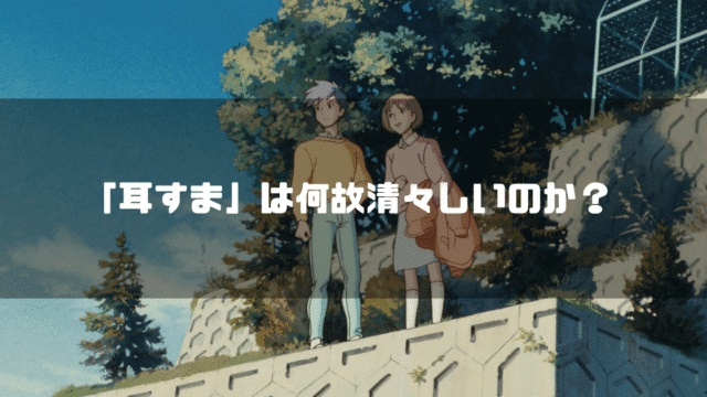 映画「耳をすませば」の登場人物 天沢聖司と月島雫を背景に「『耳すま』は何故清々しいのか？」というタイトル文字を重ねたアイキャッチ
