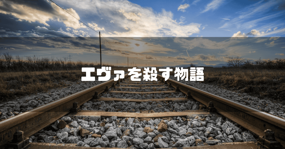 線路の画像を背景に「エヴァを殺す物語」というタイトル文字を重ねたアイキャッチ