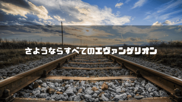 線路の画像を背景に「さようならすべてのエヴァンゲリオン」というタイトル文字を重ねたアイキャッチ