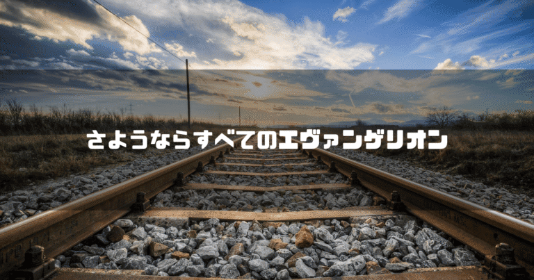 線路の画像を背景に「さようならすべてのエヴァンゲリオン」というタイトル文字を重ねたアイキャッチ