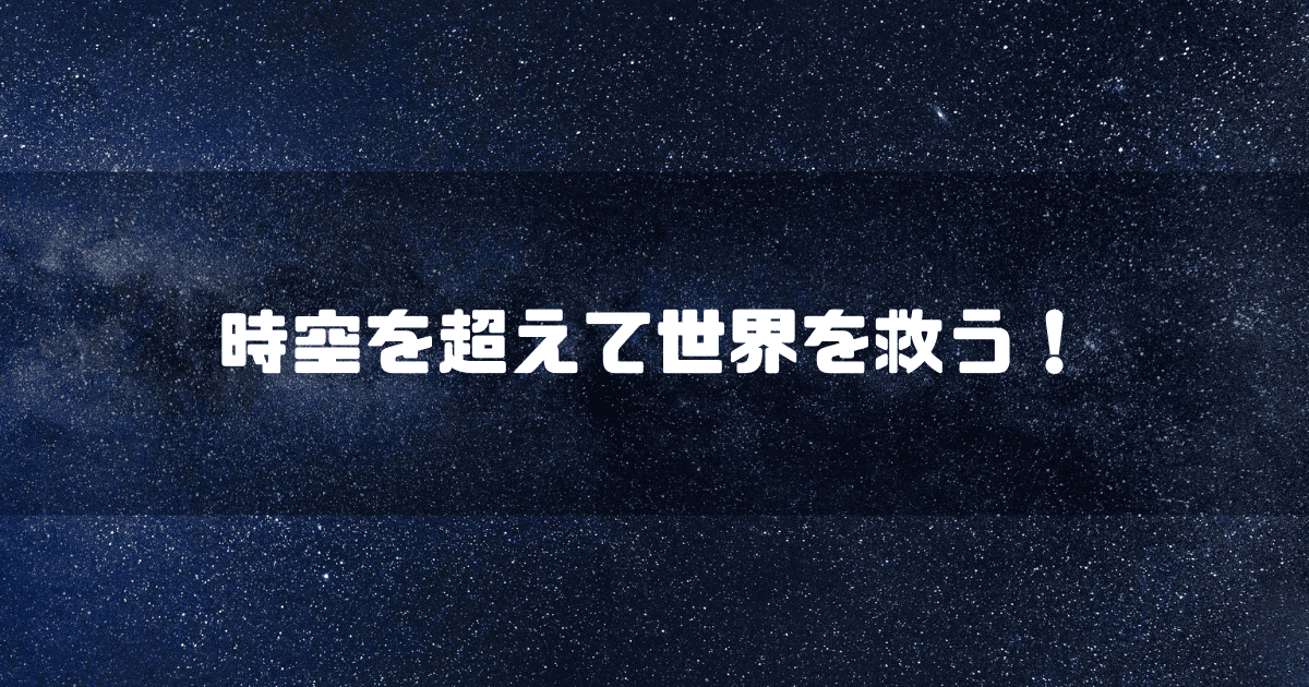 星空を背景に「時空を超えて世界を救う!」というキャッチコピーを重ねた見出し