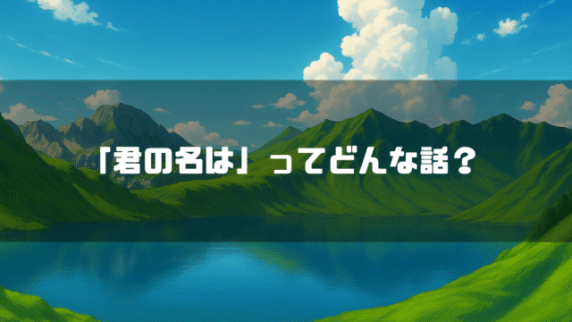 山に囲まれた湖を背景に「『君の名は』ってどんな話？」というタイトル文字を重ねたアイキャッチ
