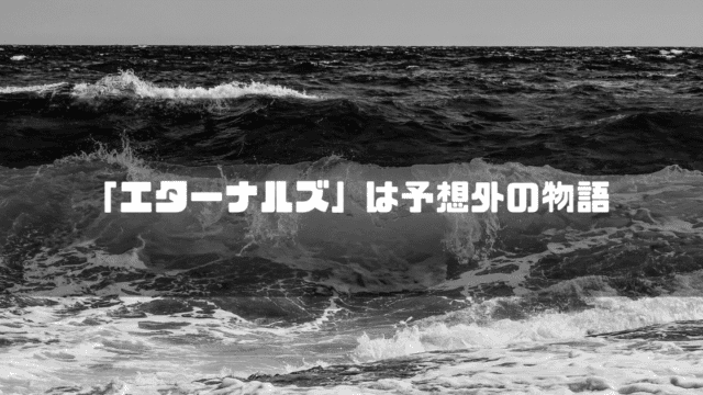 白黒の波を背景に「『エターナルズ』は予想外の物語」というタイトル文字を重ねたアイキャッチ