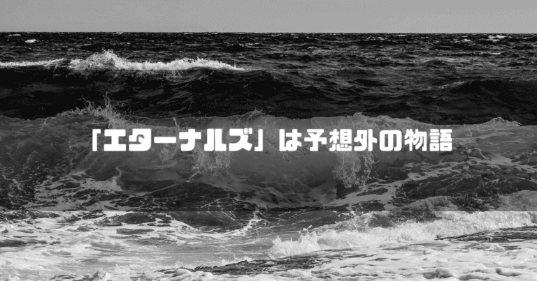 白黒の波を背景に「『エターナルズ』は予想外の物語」というタイトル文字を重ねたアイキャッチ