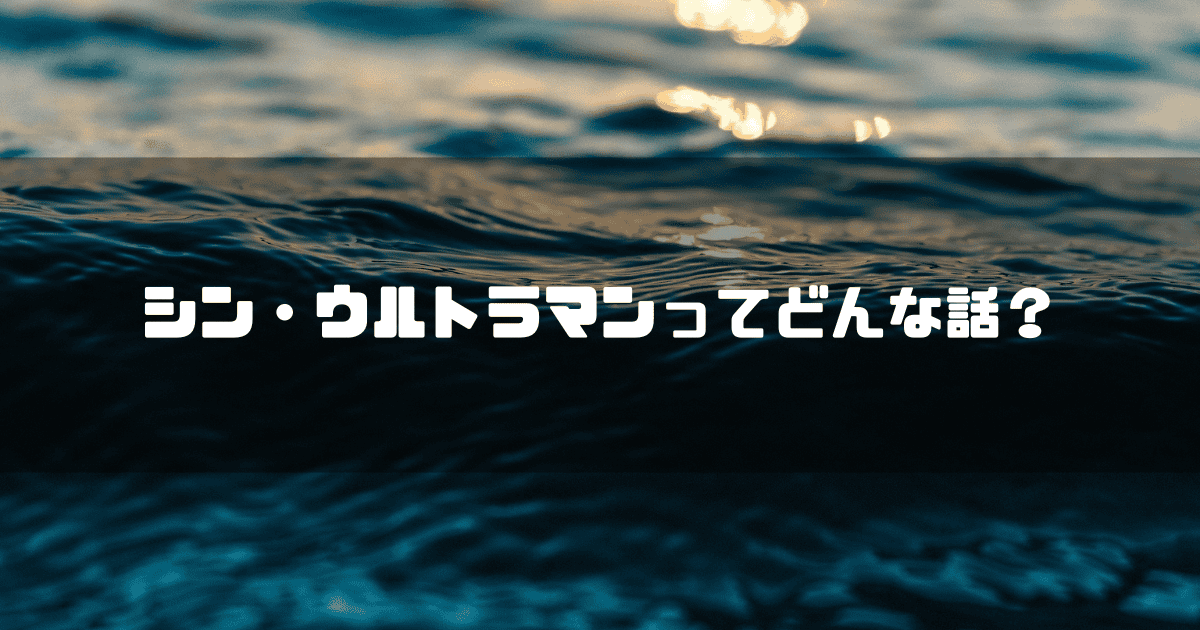 海面を背景に「シン・ウルトラマンってどんな話?」というキャッチコピーを重ねた見出し
