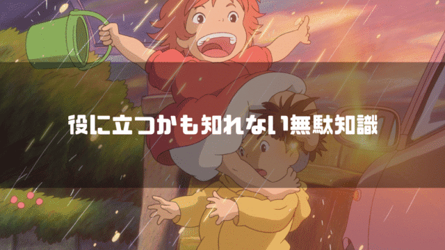 映画「崖の上のポニョ」の登場人物ポニョと宗介を背景に「役に立つかも知れない無駄知識」というタイトル文字を重ねたアイキャッチ