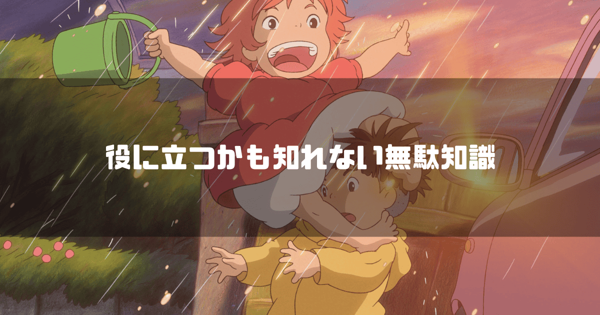 映画「崖の上のポニョ」の登場人物ポニョと宗介を背景に「役に立つかも知れない無駄知識」というタイトル文字を重ねたアイキャッチ