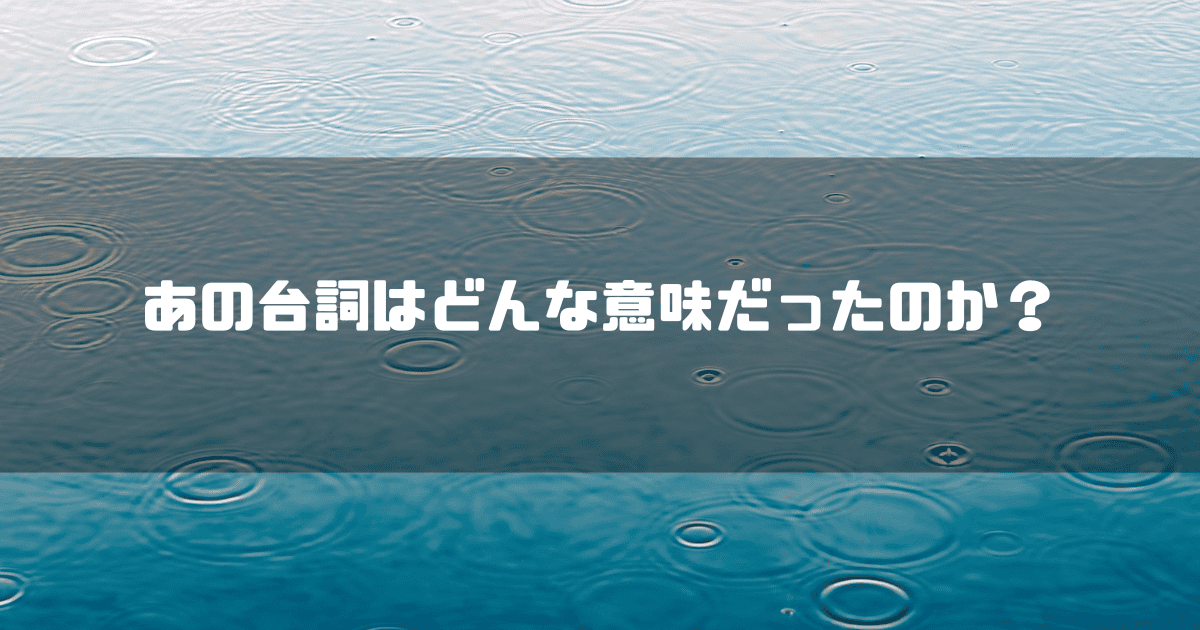 雨でできた波紋を背景に「あの台詞はどんな意味だったのか?」というキャッチコピーを重ねた見出し