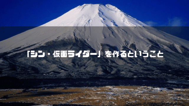 富士山を背景に「『シン・仮面ライダー』を作るということ」というタイトル文字を重ねたアイキャッチ