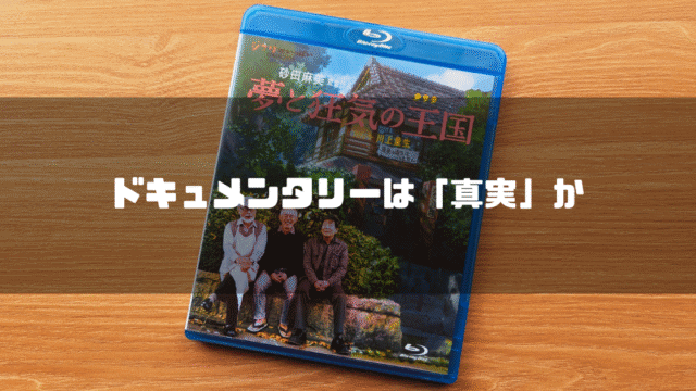 「夢と狂気の王国」のBlu-rayケースを背景に「ドキュメンタリーは『真実』か」というタイトル文字を重ねたアイキャッチ