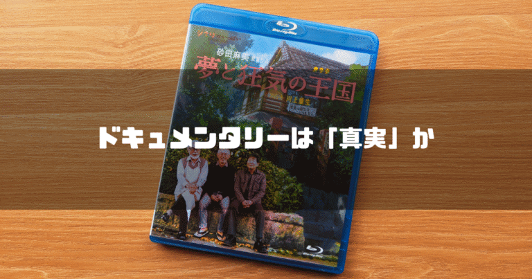 「夢と狂気の王国」のBlu-rayケースを背景に「ドキュメンタリーは『真実』か」というタイトル文字を重ねたアイキャッチ