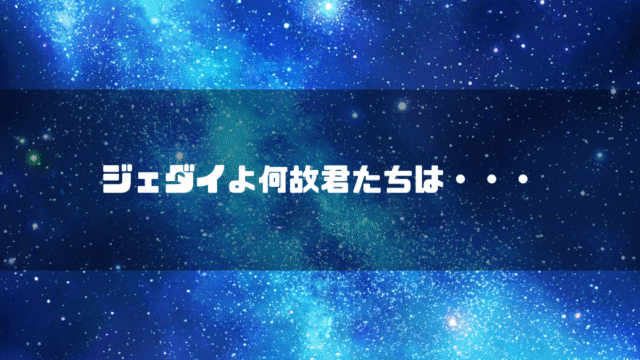 宇宙空間を背景に「ジェダイよ何故君たちは・・・」というタイトルテキストを重ねたアイキャッチ