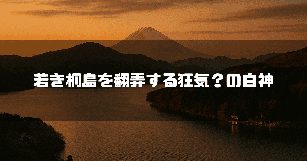 夕焼けに染まる富士山と湖、湖畔に立つ鳥居を背景に「若き桐島を翻弄する狂気？の白神」という白いテキストが配置されている。