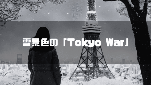 雪の中の東京タワーを見つめる後ろ姿の女性の白黒画像を背景に「雪景色の『Tokyo War』」とういタイトルテキストを重ねたアイキャッチ