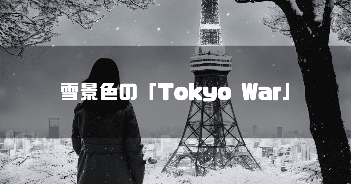 雪の中の東京タワーを見つめる後ろ姿の女性の白黒画像を背景に「雪景色の『Tokyo War』」とういタイトルテキストを重ねたアイキャッチ