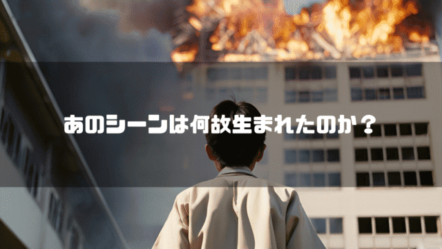 燃える病院を見上げる少年の姿を背景に「あのシーンは何故生まれたのか？」というタイトルテキストを重ねたアイキャッチ