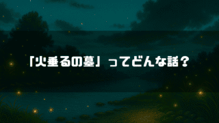 蛍が舞い上がる川辺を背景に「『火垂るの墓』ってどんな話？」というタイトルテキストを重ねたアイキャッチ