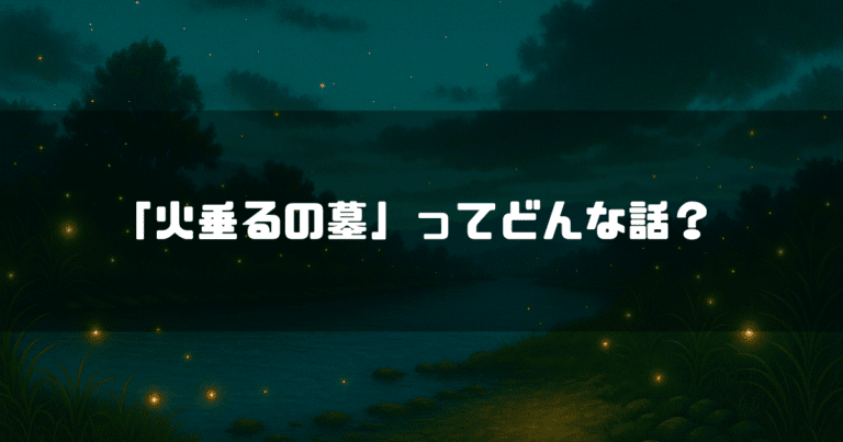 蛍が舞い上がる川辺を背景に「『火垂るの墓』ってどんな話？」というタイトルテキストを重ねたアイキャッチ