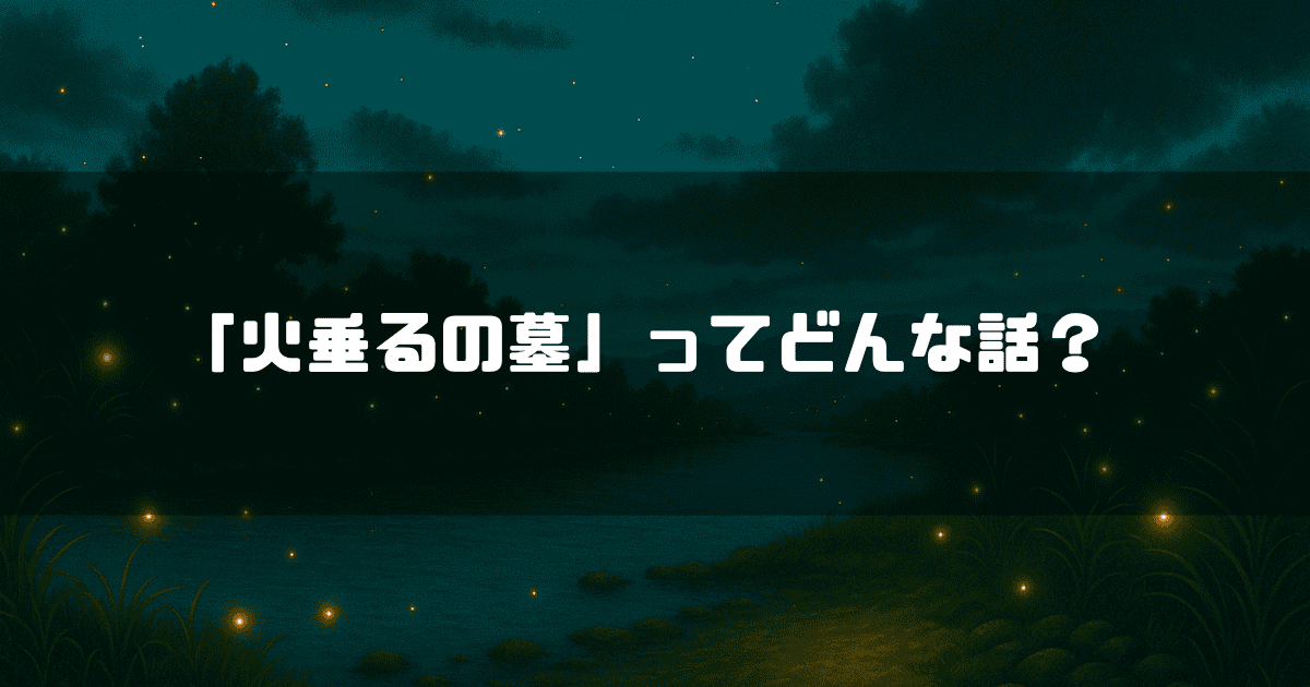 蛍が舞い上がる川辺を背景に「『火垂るの墓』ってどんな話？」というタイトルテキストを重ねたアイキャッチ