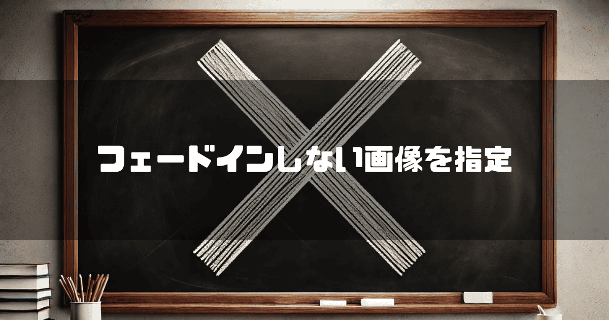 黒板に書かれたバツ印を背景に「フェードインしない画像を指定」というキャッチコピーを重ねた見出し