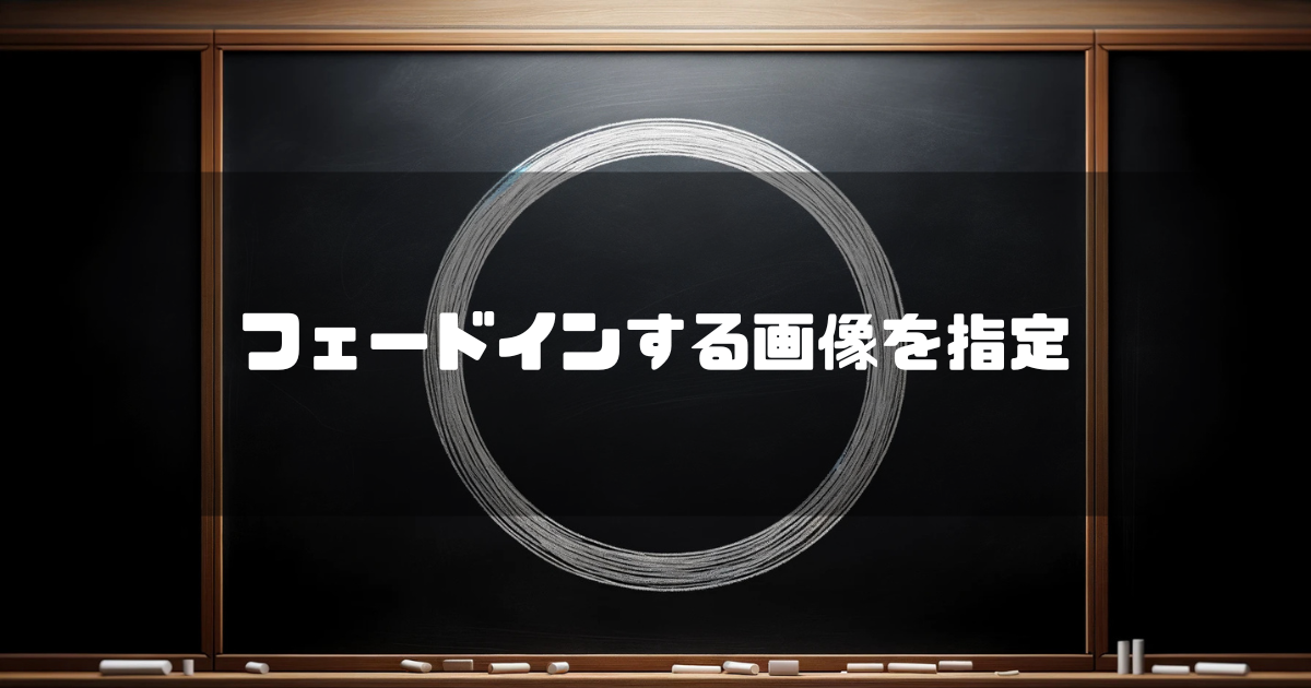 黒板に書かれた丸印を背景に「フェードインする画像を指定」というキャッチコピーを重ねた見出し