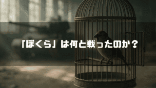 鳥かごの中にいる一羽のスズメである。背景には戦車がぼやけており、中央に「「ぼくら」は何と戦ったのか？」というテキストが配置されている