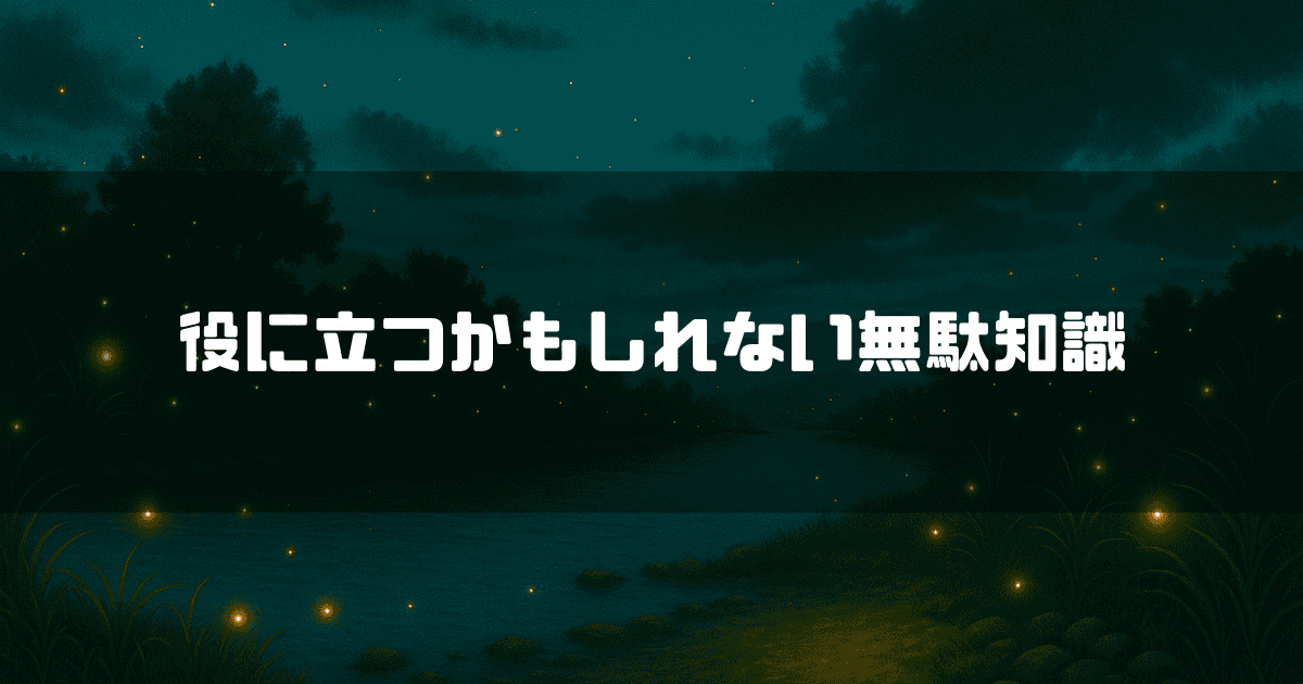 夜の川辺に蛍が舞う風景の中央に「役に立つかもしれない無駄知識」というテキストが配置されている。