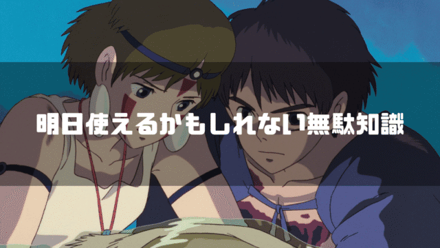 「明日使えるかもしれない無駄知識」というテロップと、シシ神の首を持ち上げようとするサンとアシタカ