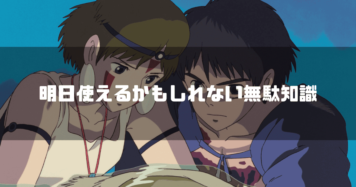 「明日使えるかもしれない無駄知識」というテロップと、シシ神の首を持ち上げようとするサンとアシタカ