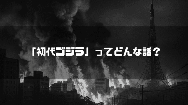 炎に包まれ黒煙が立ち上る東京の街と、中央に配置された「「初代ゴジラ」ってどんな話？」のテキスト