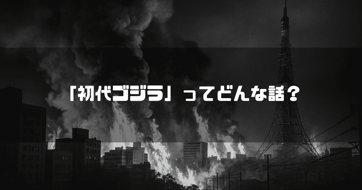 炎に包まれ黒煙が立ち上る東京の街と、中央に配置された「「初代ゴジラ」ってどんな話？」のテキスト