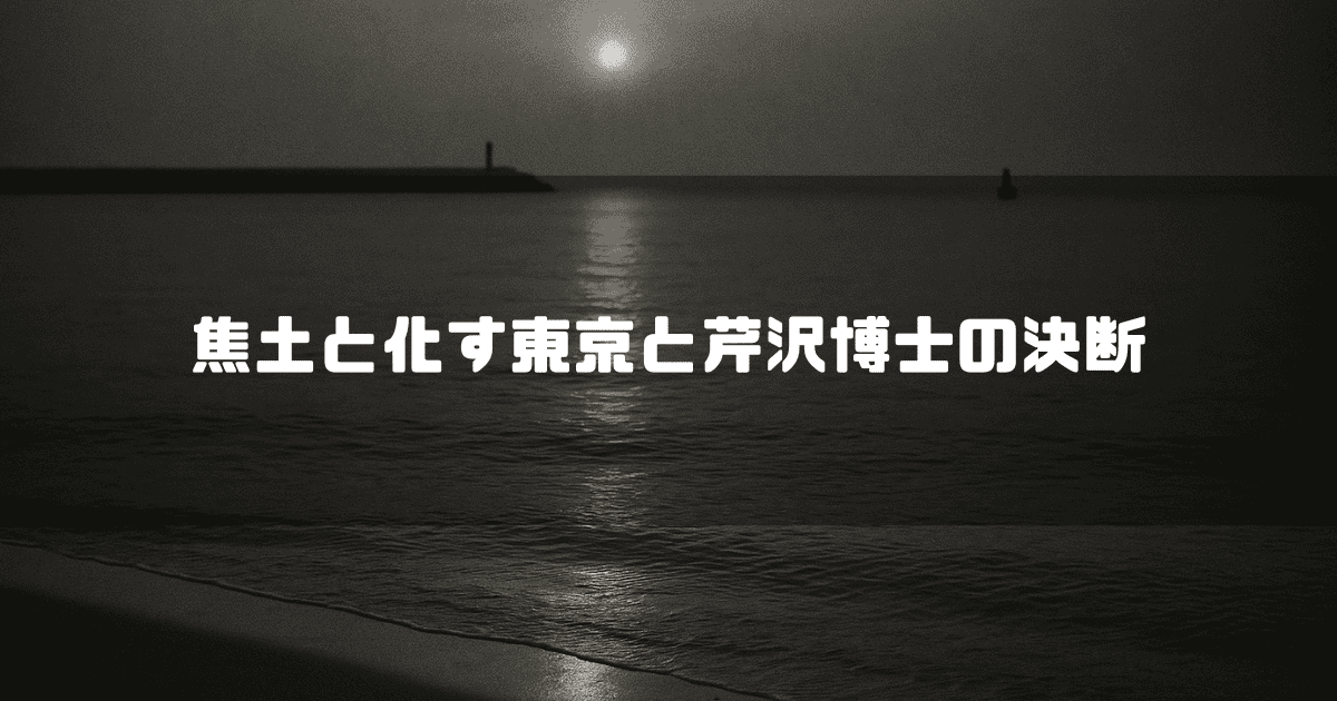 夜明け前の静かな海と水平線、そして「焦土と化す東京と芹沢博士の決断」というテキスト