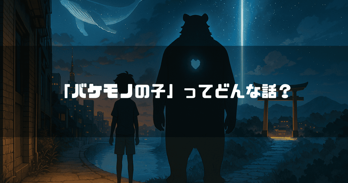 「バケモノの子」ってどんな話？というテキスト。夜の渋谷を背景に、少年（九太）と熊のバケモノ（熊徹）のシルエットが向かい合う。空には白鯨が泳いでいる。