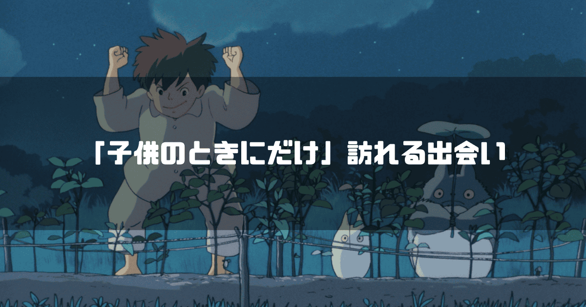 映画『となりのトトロ』で発芽の踊りをするメイとトトロおよび「子供のときにだけ」訪れる出会いというテキスト