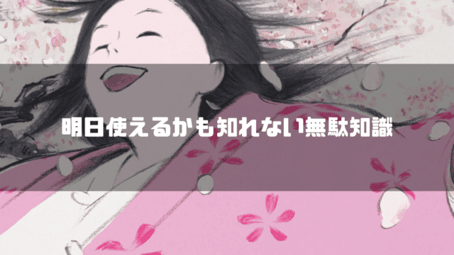 『かぐや姫の物語』で桜の花びらの中で笑顔を見せるかぐや姫と「明日使えるかも知れない無駄知識」の文字