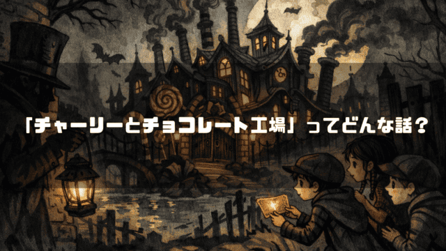 煙突のある歪んだ形の工場の前で、光るチケットを見る子供たちとランタンを持つ影。文字内容：「『チャーリーとチョコレート工場』ってどんな話？」