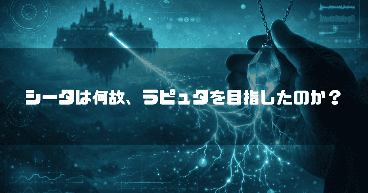 手に持った青く発光し稲妻を放つ飛行石のペンダントと、背景に浮かぶ巨大な浮遊城のシルエット。文字内容：「シータは何故、ラピュタを目指したのか？」