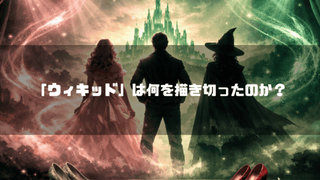 エメラルドの城を見上げるピンクのドレスの女性、男性、黒い魔女の後ろ姿と、手前に置かれた赤い靴。文字内容：「「ウィキッド」は何を描き切ったのか？」