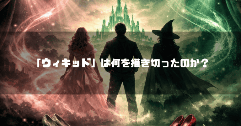 エメラルドの城を見上げるピンクのドレスの女性、男性、黒い魔女の後ろ姿と、手前に置かれた赤い靴。文字内容：「「ウィキッド」は何を描き切ったのか？」
