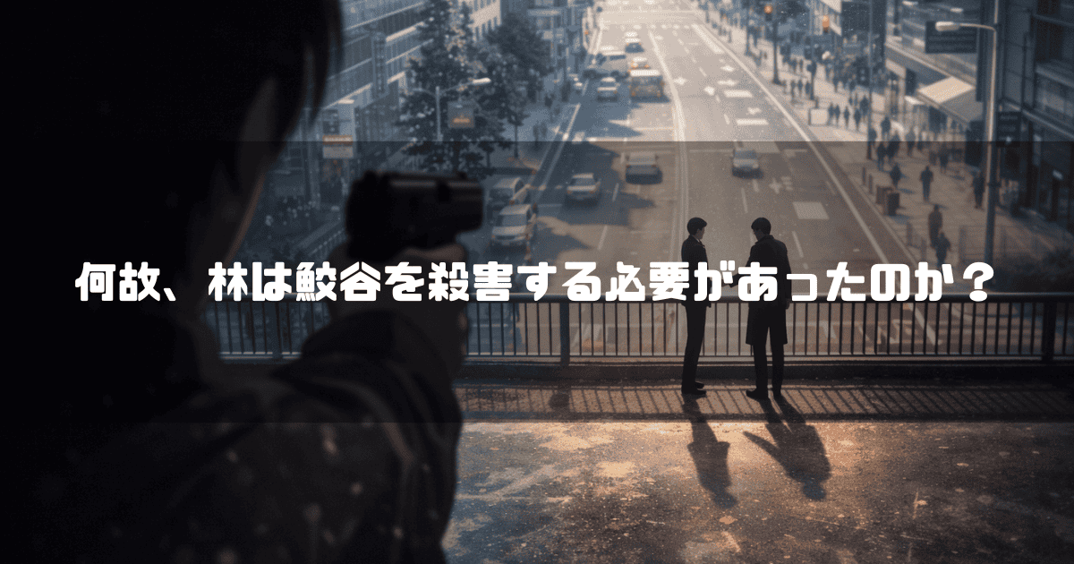 街の橋の上で話す二人のスーツ姿の男性に、背後から拳銃を向ける人物の視点。文字内容：「何故、林は鮫谷を殺害する必要があったのか？」