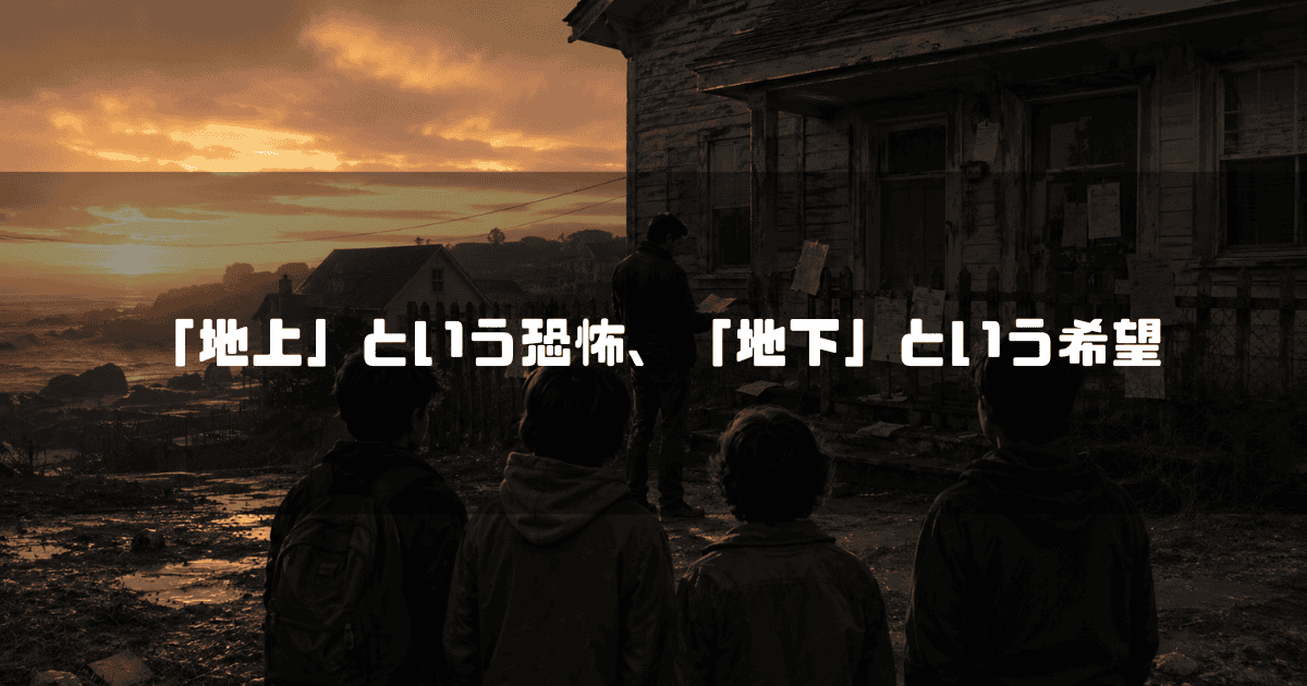 夕暮れ時、海辺に建つ寂れた古い木造家屋を見上げる4人の子供たちの後ろ姿。文字内容：「「地上」という恐怖、「地下」という希望」