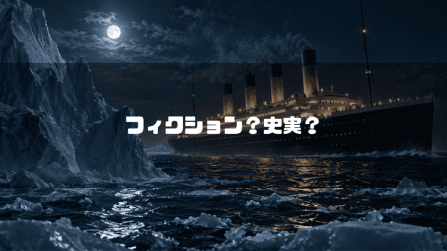 夜の海を進むタイタニック号と巨大な氷山を背景に、「フィクション？史実？」の文字を中央に配置したアイキャッチ画像