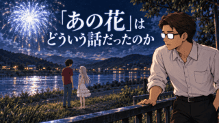 『あの日見た花の名前を僕達はまだ知らない。』で、花火のあとも消えないめんまとじんたんを河岸の柵から見つめるシフル。「あの花」はどういう話だったのかの文字